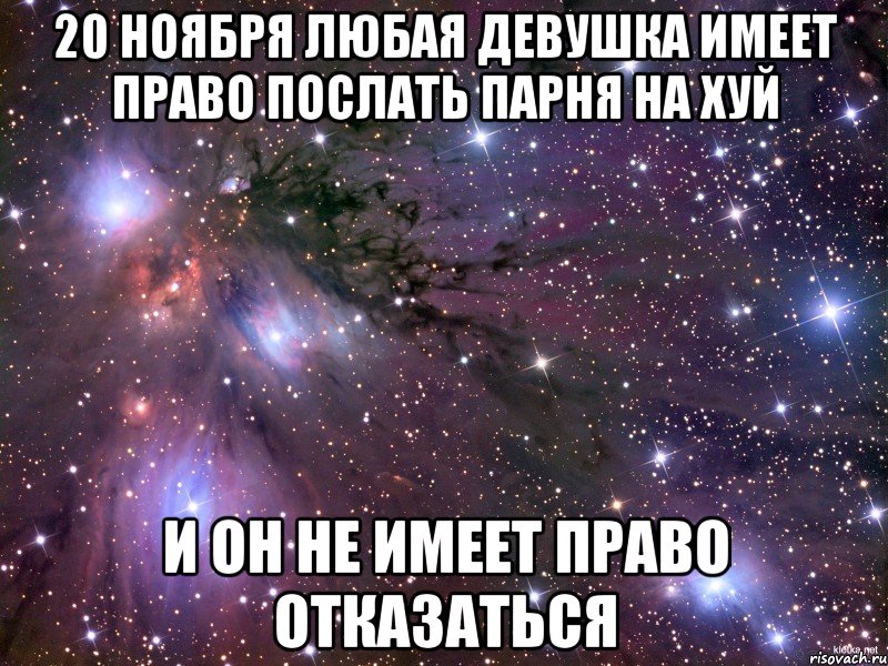 20 ноября любая девушка имеет право послать парня на хуй и он не имеет право отказаться, Мем Космос