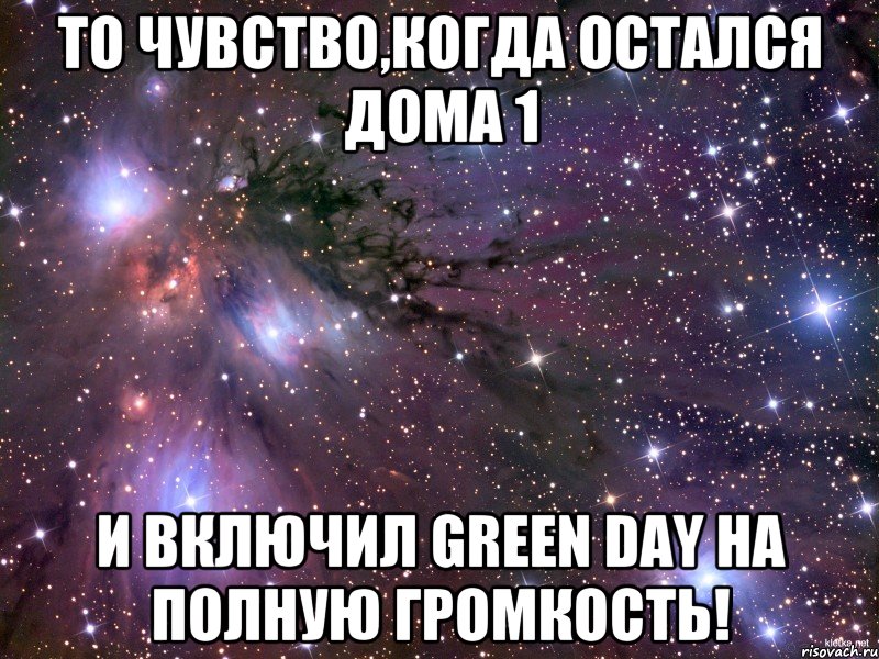 то чувство,когда остался дома 1 и включил Green Day на полную громкость!, Мем Космос