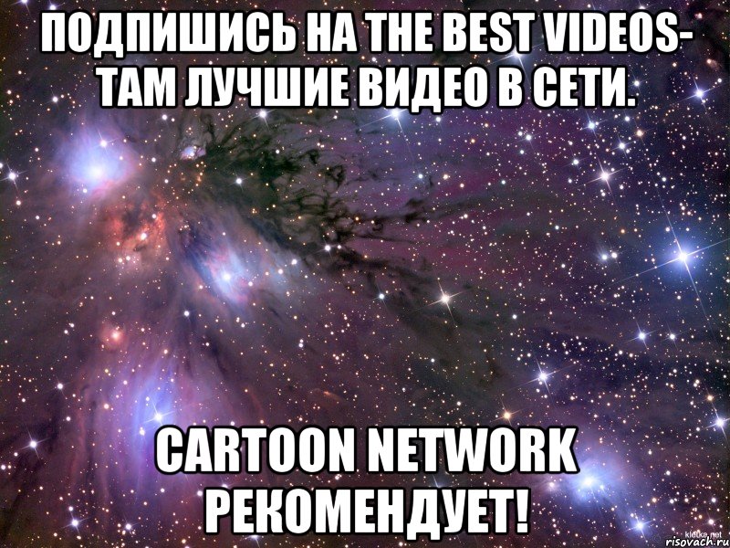 Подпишись на The best videos- там лучшие видео в сети. cartoon network рекомендует!, Мем Космос