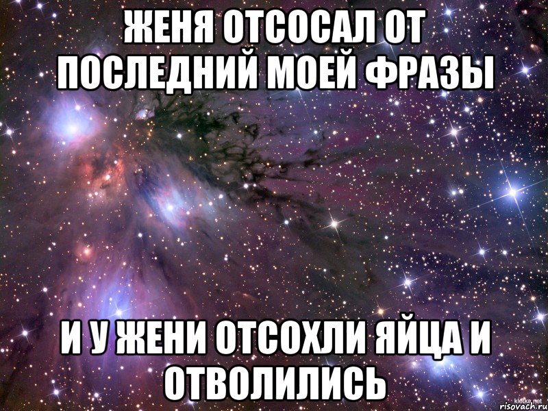 Женя отсосал от последний моей фразы И у Жени отсохли яйца и отволились, Мем Космос