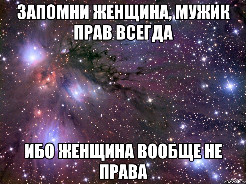 Запомни женщина, мужик прав всегда ибо женщина вообще не права, Мем Космос