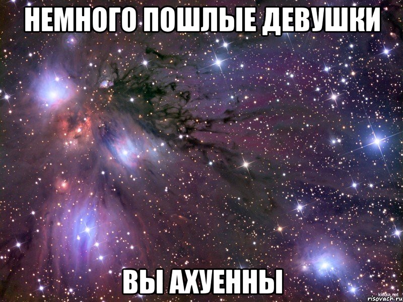 Немного пошлые девушки Вы ахуенны, Мем Космос