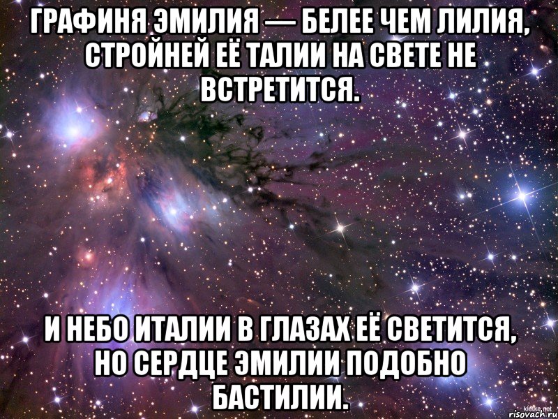 Графиня Эмилия — Белее чем лилия, Стройней её талии На свете не встретится. И небо Италии В глазах её светится, Но сердце Эмилии Подобно Бастилии., Мем Космос