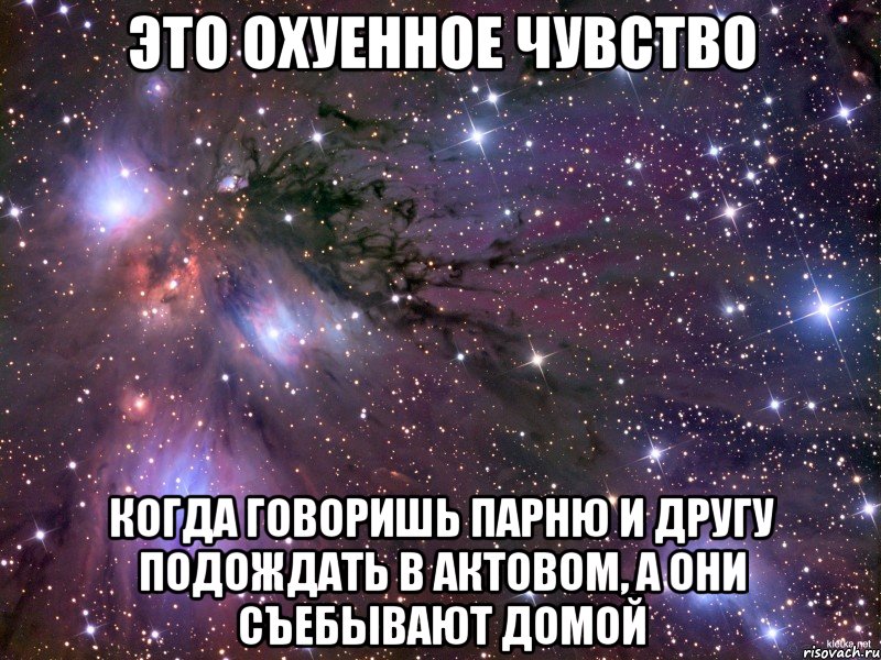 Это охуенное чувство Когда говоришь парню и другу подождать в актовом, а они съебывают домой, Мем Космос