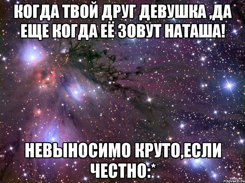 Когда твой друг девушка ,да еще когда её зовут Наташа! Невыносимо круто,если честно:*, Мем Космос