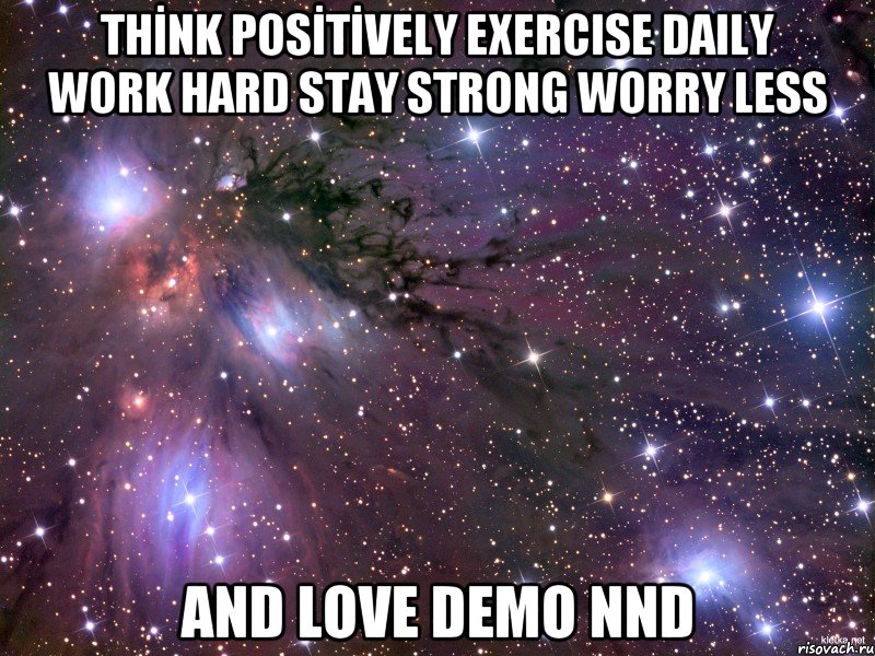 THİNK POSİTİVELY EXERCISE DAILY WORK HARD STAY STRONG WORRY LESS AND LOVE DEMO NND, Мем Космос