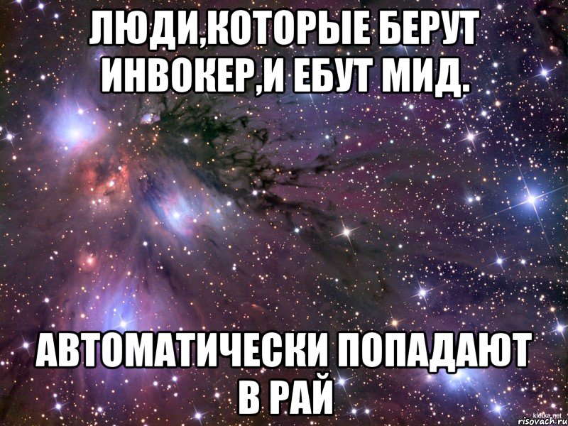 Люди,которые берут инвокер,и ебут МИД. Автоматически попадают в рай, Мем Космос