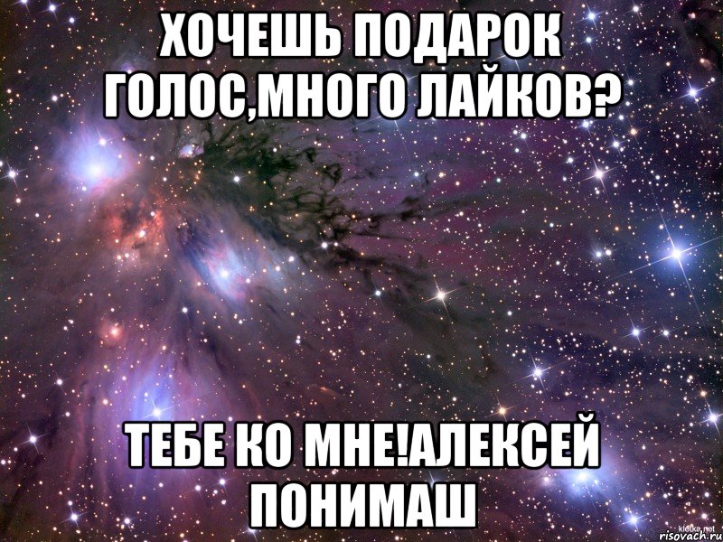 хочешь подарок голос,много лайков? тебе ко мне!Алексей Понимаш, Мем Космос