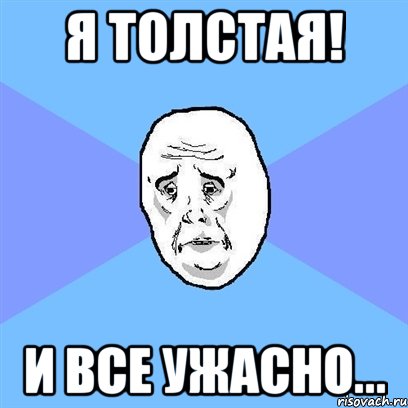 я толстая! и все ужасно..., Мем Okay face