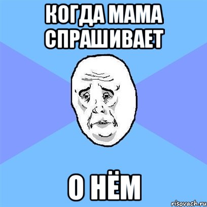 когда мама спрашивает о нём, Мем Okay face