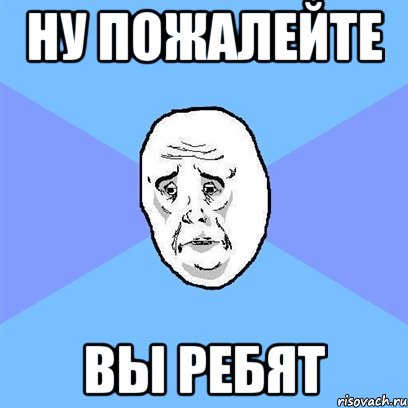 ну пожалейте вы ребят, Мем Okay face