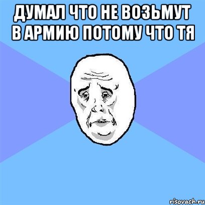 думал что не возьмут в армию потому что тя , Мем Okay face