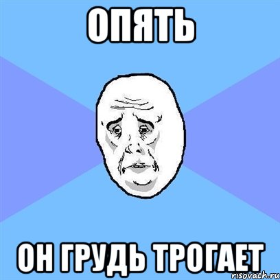 опять он грудь трогает, Мем Okay face