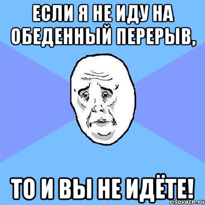 если я не иду на обеденный перерыв, то и вы не идёте!, Мем Okay face