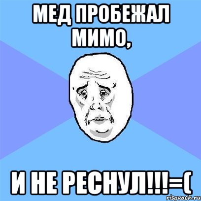 мед пробежал мимо, и не реснул!!!=(, Мем Okay face