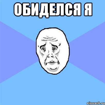 Обиделся я , Мем Okay face