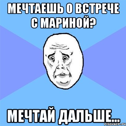 Мечтаешь о встрече с Мариной? Мечтай дальше..., Мем Okay face