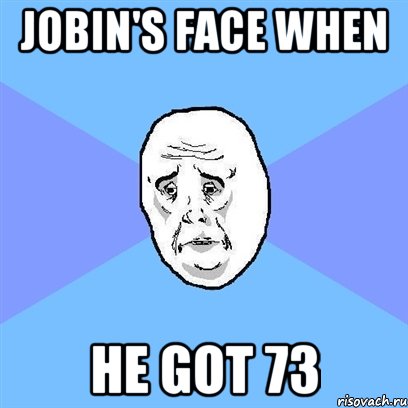 Jobin's face when he got 73, Мем Okay face