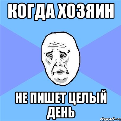 когда хозяин не пишет целый день, Мем Okay face