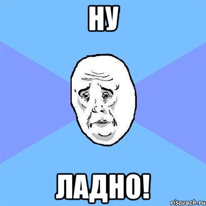 Ну Ладно!, Мем Okay face