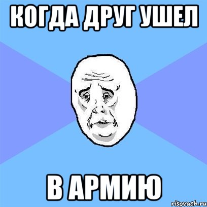 когда друг ушел в армию, Мем Okay face