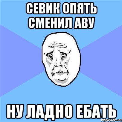 севик опять сменил аву ну ладно ебать, Мем Okay face