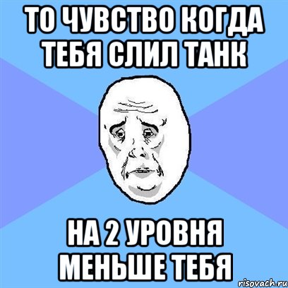 То чувство когда тебя слил танк на 2 уровня меньше тебя, Мем Okay face