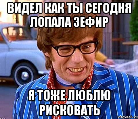 видел как ты сегодня лопала зефир я тоже люблю рисковать, Мем Рисковый парень - Остин Пауэрс