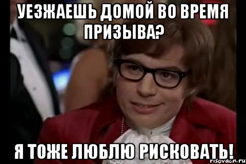 уезжаешь домой во время призыва? я тоже люблю рисковать!, Мем Остин Пауэрс (я тоже люблю рисковать)