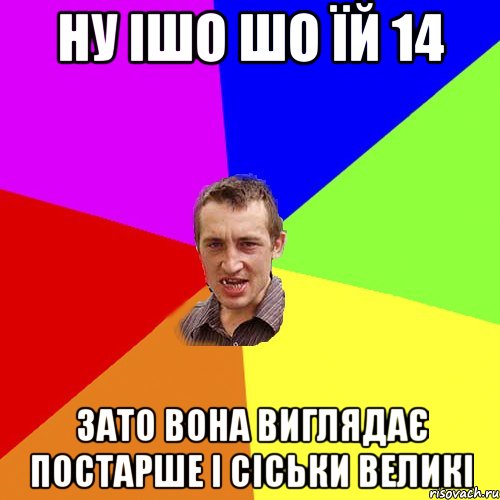 ну ішо шо їй 14 зато вона виглядає постарше і сіськи великі, Мем Чоткий паца