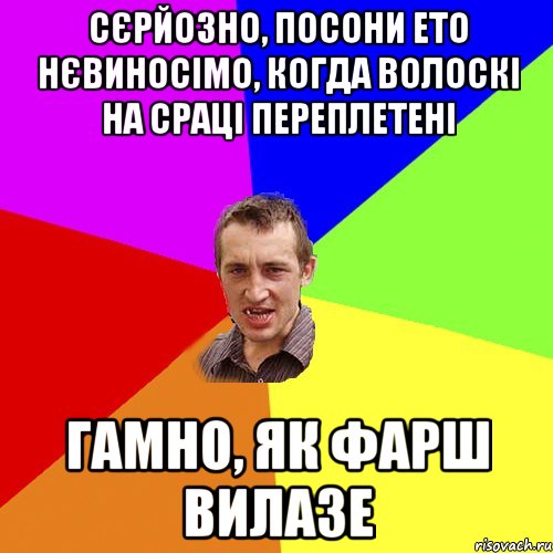 сєрйозно, посони ето нєвиносімо, когда волоскі на сраці переплетені гамно, як фарш вилазе, Мем Чоткий паца