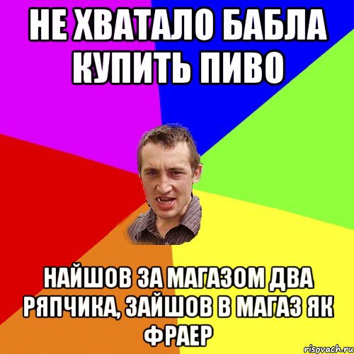 не хватало бабла купить пиво найшов за магазом два ряпчика, зайшов в магаз як фраер, Мем Чоткий паца