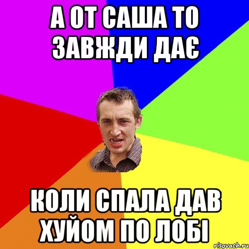 а от саша то завжди дає коли спала дав хуйом по лобі, Мем Чоткий паца