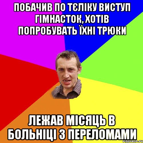 побачив по тєліку виступ гімнасток, хотів попробувать їхні трюки лежав місяць в больніці з переломами, Мем Чоткий паца