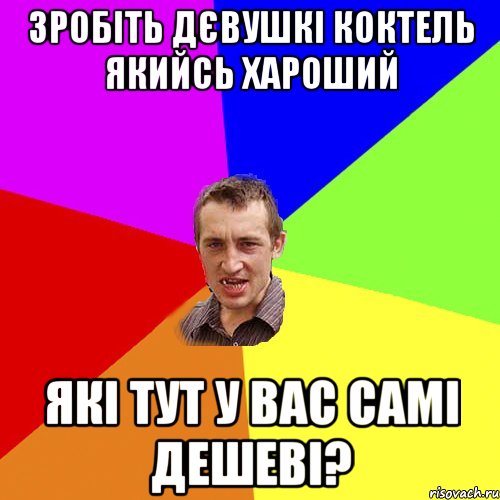 зробіть дєвушкі коктель якийсь хароший які тут у вас самі дешеві?, Мем Чоткий паца