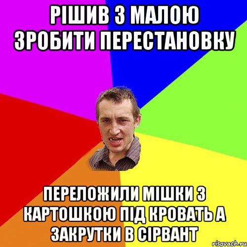 рішив з малою зробити перестановку переложили мішки з картошкою під кровать а закрутки в сірвант, Мем Чоткий паца