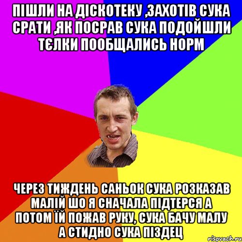 пішли на діскотеку ,захотів сука срати ,як посрав сука подойшли тєлки пообщались норм через тиждень саньок сука розказав малій шо я сначала підтерся а потом їй пожав руку, сука бачу малу а стидно сука піздец, Мем Чоткий паца