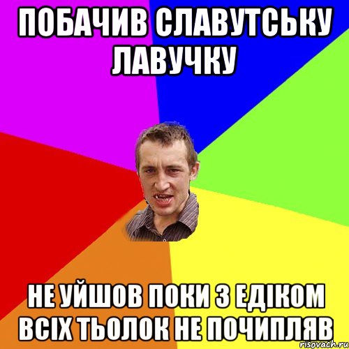 побачив славутську лавучку не уйшов поки з едіком всіх тьолок не почипляв, Мем Чоткий паца