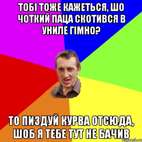 тобі тоже кажеться, шо чоткий паца скотився в униле гімно? то пиздуй курва отсюда, шоб я тебе тут не бачив, Мем Чоткий паца