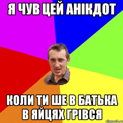 я чув цей анікдот коли ти ше в батька в яйцях грівся, Мем Чоткий паца