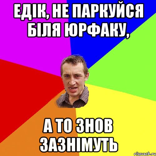 едік, не паркуйся біля юрфаку, а то знов зазнімуть, Мем Чоткий паца