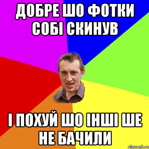 добре шо фотки собі скинув і похуй шо інші ше не бачили, Мем Чоткий паца