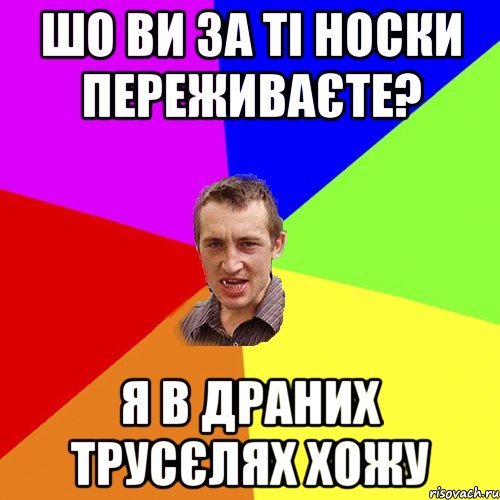 шо ви за ті носки переживаєте? я в драних трусєлях хожу, Мем Чоткий паца