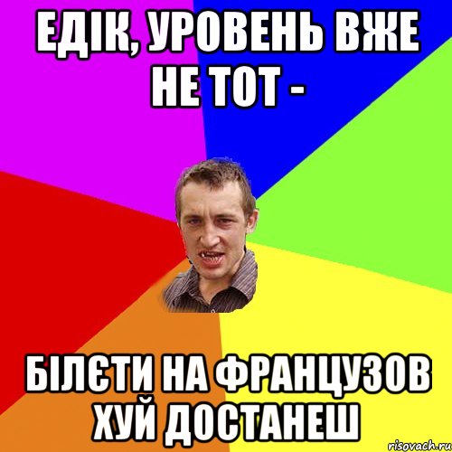 едік, уровень вже не тот - білєти на французов хуй достанеш, Мем Чоткий паца