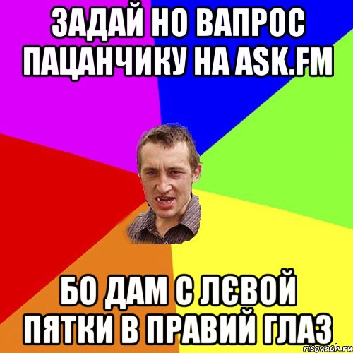 задай но вапрос пацанчику на ask.fm бо дам с лєвой пятки в правий глаз, Мем Чоткий паца