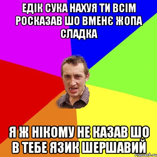 едік сука нахуя ти всім росказав шо вменє жопа сладка я ж нікому не казав шо в тебе язик шершавий, Мем Чоткий паца