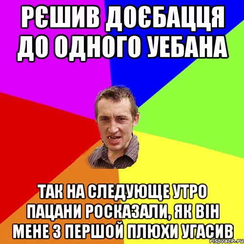 рєшив доєбацця до одного уебана так на следующе утро пацани росказали, як він мене з першой плюхи угасив, Мем Чоткий паца