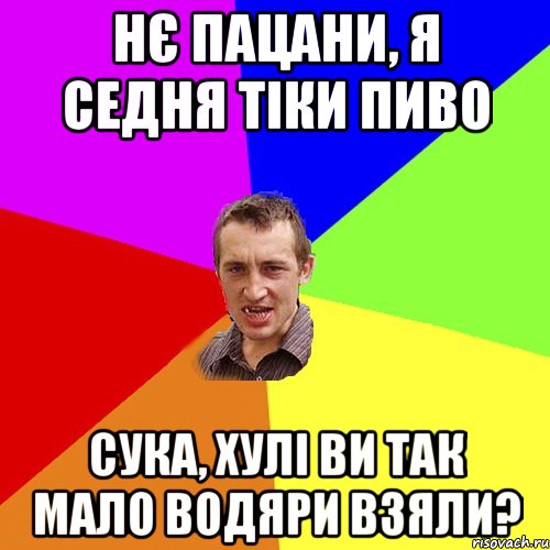 нє пацани, я седня тіки пиво сука, хулі ви так мало водяри взяли?, Мем Чоткий паца