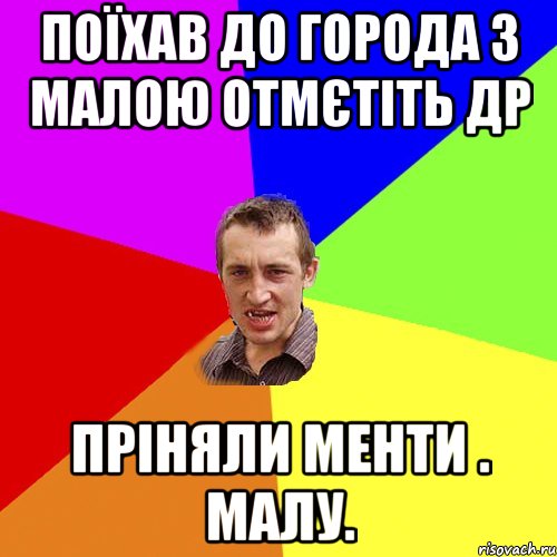 поїхав до города з малою отмєтіть др пріняли менти . малу., Мем Чоткий паца