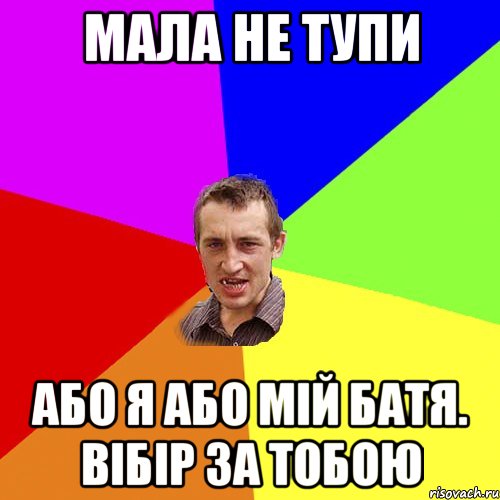 мала не тупи або я або мій батя. вібір за тобою, Мем Чоткий паца